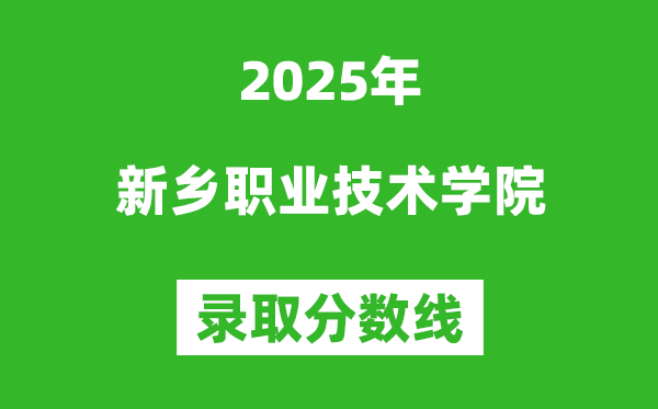新鄉(xiāng)職業(yè)技術學院2025年錄取分數(shù)線(含2024歷年)