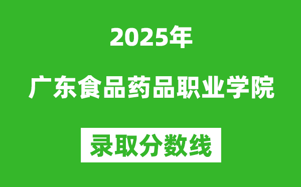 廣東食品藥品職業(yè)學(xué)院2025年錄取分?jǐn)?shù)線(含2024歷年)